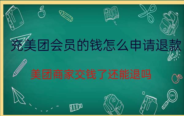 充美团会员的钱怎么申请退款 美团商家交钱了还能退吗？